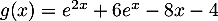 $g(x)=e^{2x}+6e^x-8x-4$