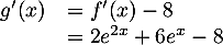 \[\begin{array}{ll}g'(x)&=f'(x)-8\\
    &=2e^{2x}+6e^x-8\enar\]