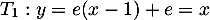 \[T_1: y=e(x-1)+e=x\]