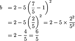 \[\begin{array}{ll}b&=2-5\lp\dfrac75-1\rp^2\\
&=2-5\lp\dfrac25\rp^2=2-5\tm\dfrac{2^2}{5^2}\\
&=2-\dfrac45=\dfrac65
\enar\]