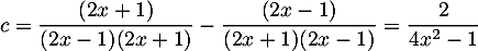 $c=\dfrac{(2x+1)}{(2x-1)(2x+1)}-\dfrac{(2x-1)}{(2x+1)(2x-1)}
=\dfrac{2}{4x^2-1}
$