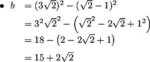 $\begin{array}{ll}\bullet\ \ b&=(3\sqrt{2})^2-(\sqrt{2}-1)^2\\[.4em]
&=3^2\sqrt{2}^2-\left( \sqrt{2}^2-2\sqrt{2}+1^2\rp\\[.4em]
&=18-\left( 2-2\sqrt{2}+1\rp\\[.6em]
&=15+2\sqrt{2}\enar$