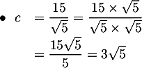 $\begin{array}{ll}\bullet\ \ c&=\dfrac{15}{\sqrt{5}}=\dfrac{15\tm\sqrt{5}}{\sqrt{5}\tm\sqrt{5}}\\[.8em]
&=\dfrac{15\sqrt{5}}{5}=3\sqrt{5}\enar$