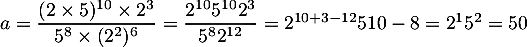 $a=\dfrac{(2\tm5)^{10}\tm 2^3}{5^8\tm(2^2)^6}
=\dfrac{2^{10}5^{10}2^3}{5^82^{12}}
=2^{10+3-12}5{10-8}
=2^15^2
=50
$