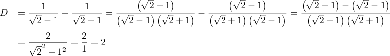 $\begin{array}{ll}
D
&=\dfrac{1}{\sqrt{2}-1}-\dfrac{1}{\sqrt{2}+1}
=\dfrac{\left( \sqrt{2}+1\right)}{\left(\sqrt{2}-1\right)\left(\sqrt{2}+1\right)}
-\dfrac{\left( \sqrt{2}-1\right)}{\left(\sqrt{2}+1\right)\left(\sqrt{2}-1\right)}
=\dfrac{\lp\sqrt{2}+1\rp-\lp\sqrt{2}-1\rp}{\lp\sqrt{2}-1\rp\lp\sqrt{2}+1\rp}
\vspd\\
&=\dfrac{2}{\sqrt{2}^2-1^2}
=\dfrac{2}{1}=2
\enar$