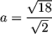 $a=\dfrac{\sqrt{18}}{\sqrt2}$