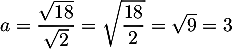 $a=\dfrac{\sqrt{18}}{\sqrt2}=\sqrt{\dfrac{18}2}=\sqrt9=3$