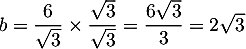 $b=\dfrac{6}{\sqrt3}\tm\dfrac{\sqrt3}{\sqrt3}=\dfrac{6\sqrt3}3=2\sqrt3$