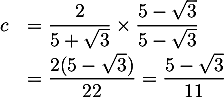 $\begin{array}{ll}c&=\dfrac{2}{5+\sqrt3}\tm\dfrac{5-\sqrt3}{5-\sqrt3}\\[.8em]
&=\dfrac{2(5-\sqrt3)}{22}=\dfrac{5-\sqrt3}{11}\enar$