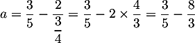 $a=\dfrac35-\dfrac2{\dfrac34}
=\dfrac35-2\tm\dfrac43
=\dfrac35-\dfrac83$