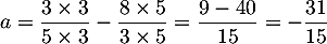 $a=\dfrac{3\tm3}{5\tm3}-\dfrac{8\tm5}{3\tm5}
=\dfrac{9-40}{15}
=-\dfrac{31}{15}
$