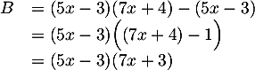 \[\begin{array}{ll}B&=(5x-3)(7x+4)-(5x-3)\\
&=(5x-3)\Big( (7x+4)-1 \Big)\\
&=(5x-3)(7x+3)\enar\]