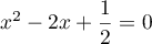 $x^2-2x+\dfrac12=0