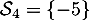 $\mathcal{S}_4=\left\{ -5\ra$