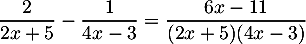 \[\dfrac{2}{2x+5}-\dfrac{1}{4x-3}=\dfrac{6x-11}{(2x+5)(4x-3)}\]