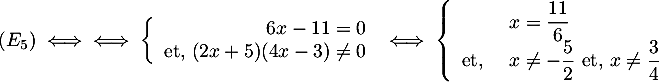 \[(E_5)\iff
  \iff
  \la\begin{array}{rl}6x-11=0 \\ \mbox{et, }(2x+5)(4x-3)\not=0\enar\right.
  \iff
  \la\begin{array}{ll} &x=\dfrac{11}{6} \\ 
  \mbox{et, }&x\not=-\dfrac{5}{2}\ \mbox{et, } x\not=\dfrac{3}{4}\enar\right.
  \]