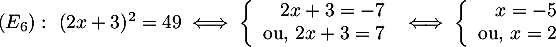 $(E_6):\ (2x+3)^2=49
  \iff
  \la\begin{array}{rl}2x+3=-7 \\ \mbox{ou, }2x+3=7\enar\right.
  \iff
  \la\begin{array}{rl}x=-5 \\ \mbox{ou, }x=2\enar\right.$