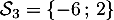 $\mathcal{S}_3=\left\{ -6\,;\,2\right\}$