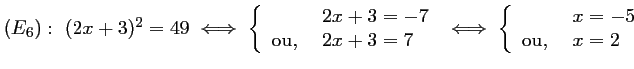 $ (E_6):\ (2x+3)^2=49
\iff
\left\{\begin{array}{lll} &2x+3=-7 \\ \mbox{ou, } &...
...
\iff
\left\{\begin{array}{lll} &x=-5 \\ \mbox{ou, } &x=2\end{array}\right.
$