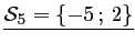 $ \underline{\mathcal{S}_5=\left\{-5\,;\,2 \right\}}$