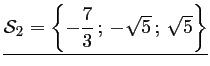 $ \underline{\mathcal{S}_2=\left\{-\dfrac{7}{3}\,;\,-\sqrt{5}\,;\,\sqrt{5}\right\}}$