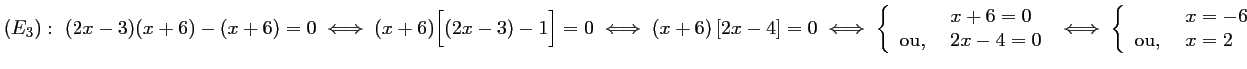 $ (E_3):\ (2x-3)(x+6)-(x+6)=0
\iff
(x+6)\Big[(2x-3)-1\Big]=0
\iff
(x+6)\le...
...
\iff
\left\{\begin{array}{lll} &x=-6 \\ \mbox{ou, } &x=2\end{array}\right.
$