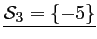 $ \underline{\mathcal{S}_3=\left\{-5\right\}}$