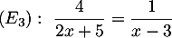 $(E_3):\ \dfrac{4}{2x+5}=\dfrac{1}{x-3}$