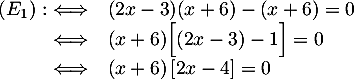 \[\begin{array}{rl}(E_1):\iff &(2x-3)(x+6)-(x+6)=0\\
  \iff 
  &(x+6)\Big[(2x-3)-1\Big]=0\\
  \iff 
  &(x+6)\left[ 2x-4\rb=0\enar\]