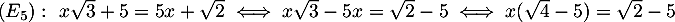 $(E_5):\ x\sqrt3+5=5x+\sqrt2\iff
  x\sqrt3-5x=\sqrt2-5\iff x(\sqrt4-5)=\sqrt2-5$