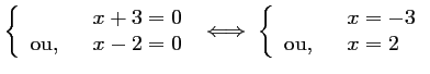 $ \left\{\begin{array}{ll}
&x+3=0\\
\mbox{ou, }\ &x-2=0
\end{array}\right.
\iff
\left\{\begin{array}{ll}
&x=-3\\
\mbox{ou, }\ &x=2
\end{array}\right.
$