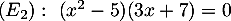 $(E_2):\ (x^2-5)(3x+7)=0$