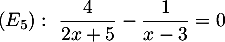 $(E_5):\ \dfrac{4}{2x+5}-\dfrac{1}{x-3}=0$