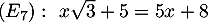 $(E_7):\ x\sqrt3+5=5x+8$