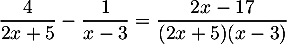 \[\dfrac{4}{2x+5}-\dfrac{1}{x-3}=\dfrac{2x-17}{(2x+5)(x-3)}\]