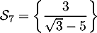 $\mathcal{S}_7=\left\{ \dfrac{3}{\sqrt3-5}\right\}$