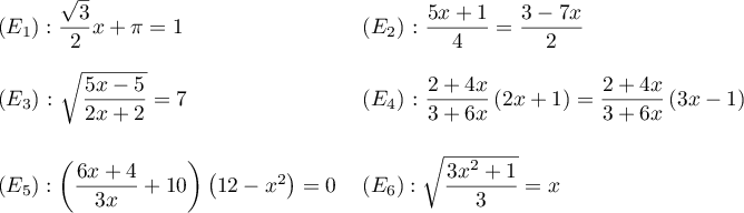 {ll}
$(E_1): \dfrac{\sqrt3}{2}x+\pi=1$
&
$(E_2)$: $\dfrac{5x+1}{4}=\dfrac{3-7x}{2}$
\\[0.5cm]
$(E_3)$: $\sqrt{\dfrac{5x-5}{2x+2}}=7$
&
$(E_4)$: $\dfrac{2+4x}{3+6x}\lp2x+1\rp=\dfrac{2+4x}{3+6x}\lp3x-1\rp$
\\[0.7cm]
$(E_5):\lp\dfrac{6x+4}{3x}+10\rp\lp12-x^2\rp=0$
&
$(E_6):\sqrt{\dfrac{3x^2+1}{3}}=x$
