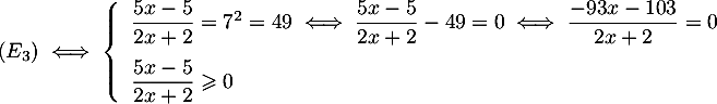 $(E_3)\iff 
\la\begin{array}{ll}
\dfrac{5x-5}{2x+2}=7^2=49
\iff \dfrac{5x-5}{2x+2}-49=0
\iff \dfrac{-93x-103}{2x+2}=0\\[.4cm]
\dfrac{5x-5}{2x+2}\geqslant0
\enar\right.$