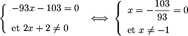 $\la\begin{array}{ll} -93x-103=0 \\[.3cm]\text{et } 2x+2\not=0\enar\right.
\iff \la\begin{array}{ll} x=-\dfrac{103}{93}=0 \\[.3cm]\text{et } x\not=-1\enar\right.
$