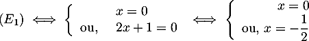 \[(E_1)\iff\la\begin{array}{lll} &x=0 \\ \mbox{ou, } &2x+1=0\enar\right.
  \iff
  \la\begin{array}{rl} x=0 \\ \mbox{ou, } x=-\dfrac12\enar\right.\]