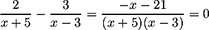 \[\dfrac{2}{x+5}-\dfrac{3}{x-3}=\dfrac{-x-21}{(x+5)(x-3)}=0\]