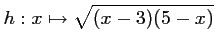 $ \displaystyle h:x\mapsto \sqrt{(x-3)(5-x)}$