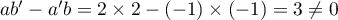 $ab'-a'b=2\tm2-(-1)\tm(-1)=3\not=0$