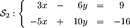 \[\mathcal{S}_2:\la\begin{array}{rcrcc}
3x &-&6y&=&9\vspd\\ -5x&+&10y&=&-16\end{array}
\right.
\]