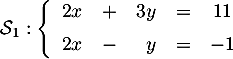 $\mathcal{S}_1:\la\begin{array}{rcrcc}
2x &+&3y&=&11\\[.5em] 2x&-&y&=&-1\end{array}
\right.$