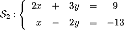 $\mathcal{S}_2:\la\begin{array}{rcrcc}
2x &+&3y&=&9\\[.5em] x&-&2y&=&-13\end{array}
\right.$