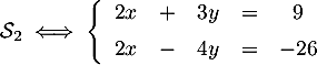 \[\mathcal{S}_2\iff\la\begin{array}{rcrcc}
2x &+&3y&=&9\\[.5em] 2x&-&4y&=&-26\end{array}
\right.\]