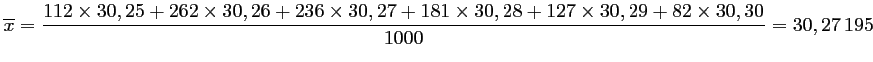 $ \displaystyle \overline{x}=\frac{112\times 30,25+262\times 30,26+236\times 30,27+181\times 30,28+127\times 30,29+82\times 30,30}{1000}=30,27\,195$