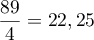 $\dfrac{89}{4}=22,25$