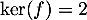 $\ker(f)=2$